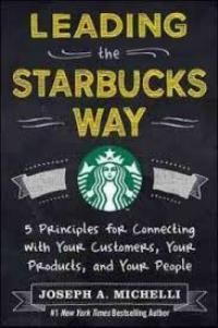Leading the starbucks way: 5 principles for connecting with your customers, your products, and your people