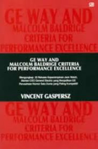 GE way and Malcolm Baldrige criteria for performance excellence: mengungkap 25 rahasia kepemimpinan Jack Welch, mantan CEO General Electric yang menjadikan GE perusahaan nomor satu dunia yang paling kompetitif