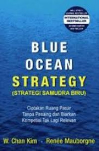 Blue ocean strategy = strategi samudra biru : menciptakan ruang pasar tanpa pesaing dan biarkan kompetisi tak lagi relevan